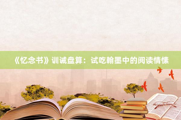 《忆念书》训诫盘算：试吃翰墨中的阅读情愫