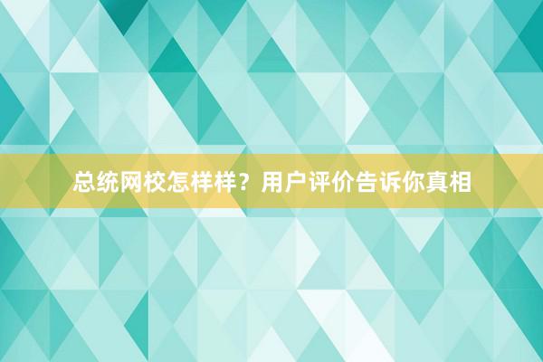 总统网校怎样样？用户评价告诉你真相