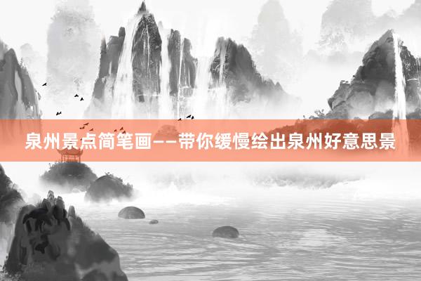 泉州景点简笔画——带你缓慢绘出泉州好意思景