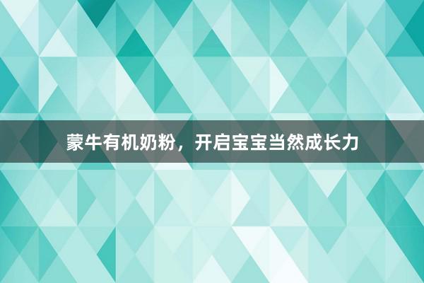 蒙牛有机奶粉，开启宝宝当然成长力