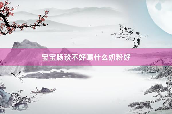 宝宝肠谈不好喝什么奶粉好
